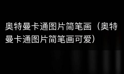 奥特曼卡通图片简笔画（奥特曼卡通图片简笔画可爱）