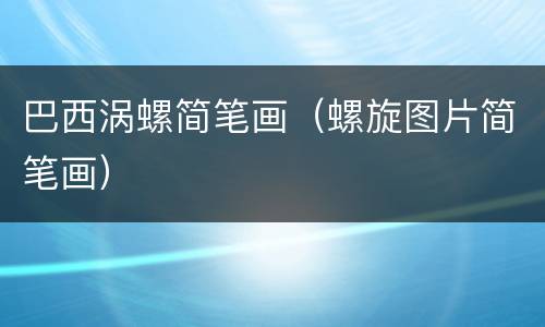 巴西涡螺简笔画（螺旋图片简笔画）
