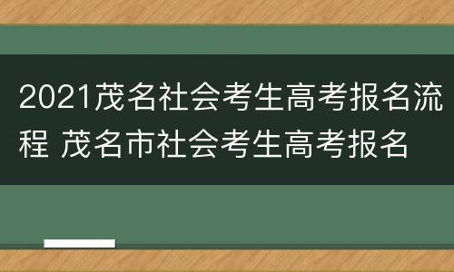 2021茂名社会考生高考报名流程 茂名市社会考生高考报名