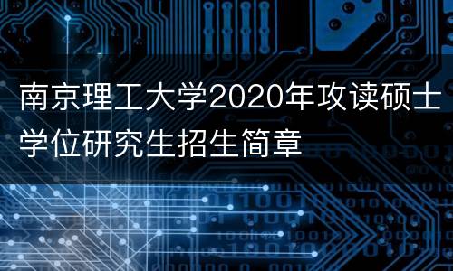 南京理工大学2020年攻读硕士学位研究生招生简章