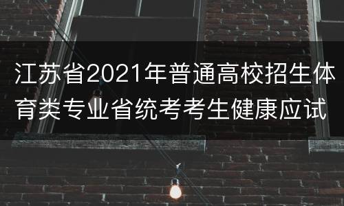 江苏省2021年普通高校招生体育类专业省统考考生健康应试承诺书下载入口
