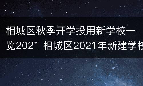 相城区秋季开学投用新学校一览2021 相城区2021年新建学校