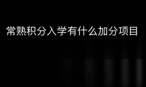 常熟积分入学有什么加分项目