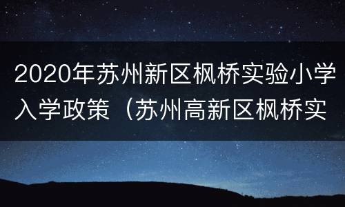2020年苏州新区枫桥实验小学入学政策（苏州高新区枫桥实验小学怎么样）