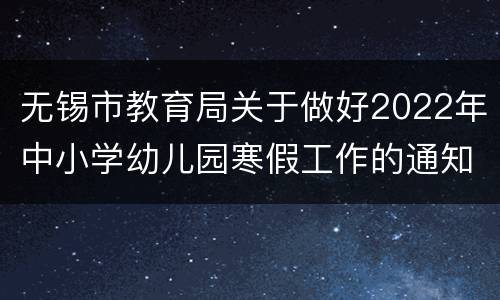 无锡市教育局关于做好2022年中小学幼儿园寒假工作的通知