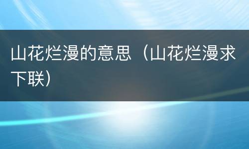 山花烂漫的意思（山花烂漫求下联）