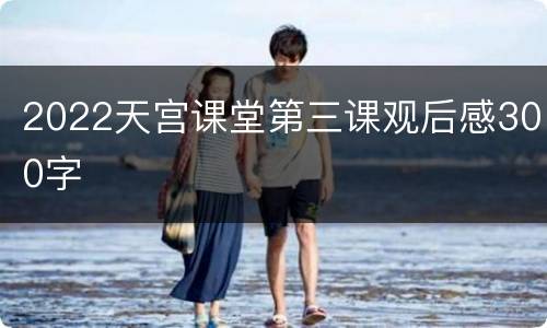 2022天宫课堂第三课观后感300字