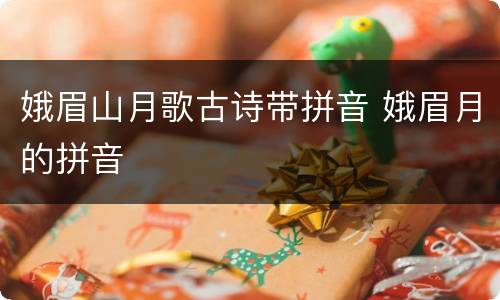 娥眉山月歌古诗带拼音 娥眉月的拼音