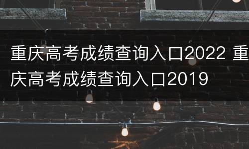 重庆高考成绩查询入口2022 重庆高考成绩查询入口2019