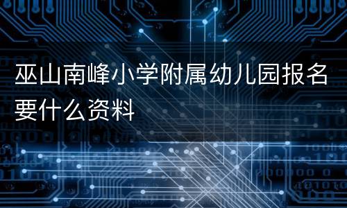 巫山南峰小学附属幼儿园报名要什么资料