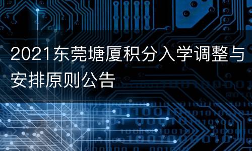 2021东莞塘厦积分入学调整与安排原则公告