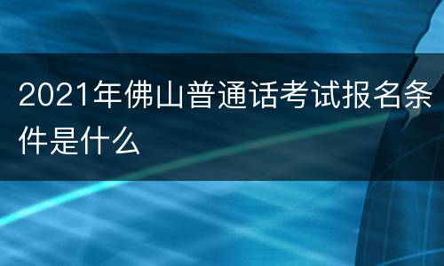 2021年佛山普通话考试报名条件是什么