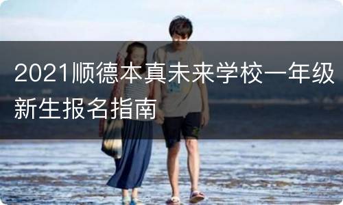 2021顺德本真未来学校一年级新生报名指南