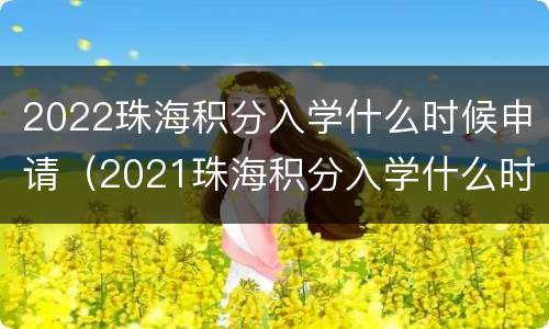 2022珠海积分入学什么时候申请（2021珠海积分入学什么时候公布）