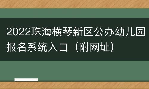2022珠海横琴新区公办幼儿园报名系统入口（附网址）