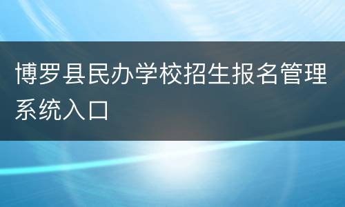 博罗县民办学校招生报名管理系统入口