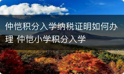 仲恺积分入学纳税证明如何办理 仲恺小学积分入学