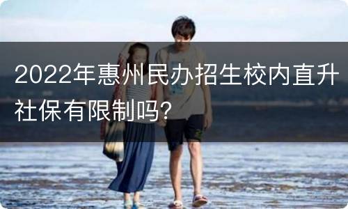 2022年惠州民办招生校内直升社保有限制吗？