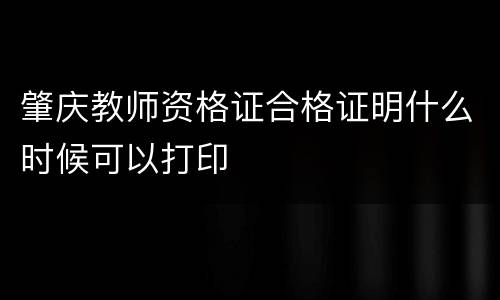 肇庆教师资格证合格证明什么时候可以打印