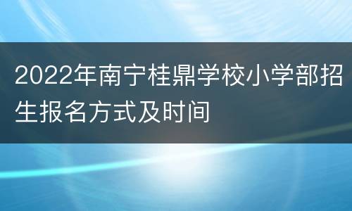 2022年南宁桂鼎学校小学部招生报名方式及时间
