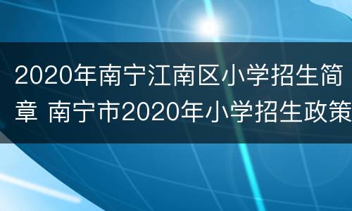 2020年南宁江南区小学招生简章 南宁市2020年小学招生政策