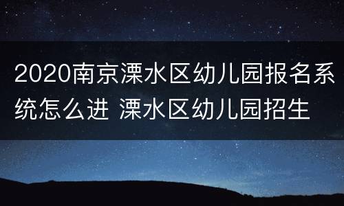2020南京溧水区幼儿园报名系统怎么进 溧水区幼儿园招生