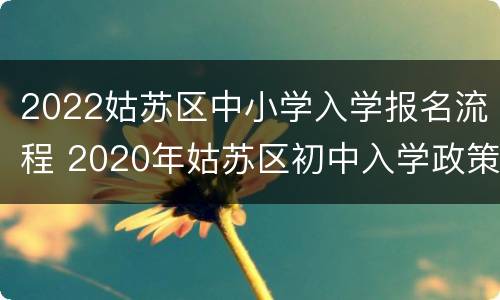 2022姑苏区中小学入学报名流程 2020年姑苏区初中入学政策