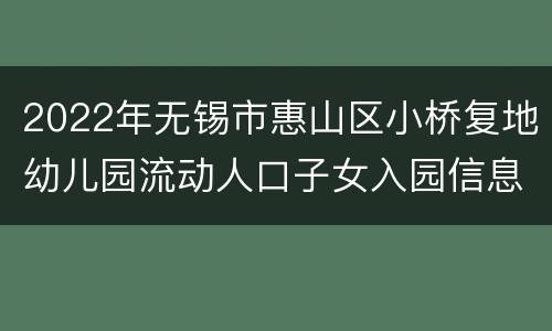 2022年无锡市惠山区小桥复地幼儿园流动人口子女入园信息采集