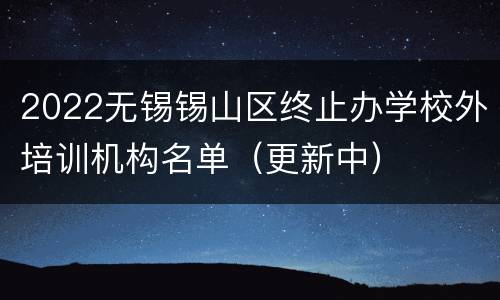 2022无锡锡山区终止办学校外培训机构名单（更新中）