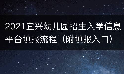 2021宜兴幼儿园招生入学信息平台填报流程（附填报入口）