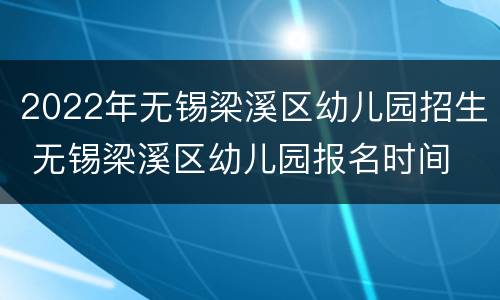 2022年无锡梁溪区幼儿园招生 无锡梁溪区幼儿园报名时间