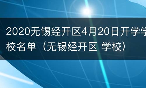 2020无锡经开区4月20日开学学校名单（无锡经开区 学校）