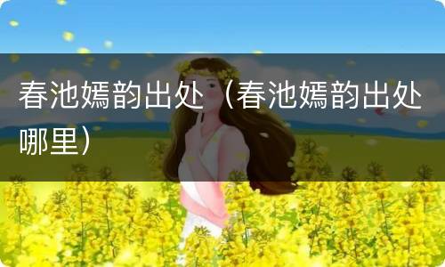 春池嫣韵出处（春池嫣韵出处哪里）