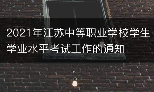 2021年江苏中等职业学校学生学业水平考试工作的通知