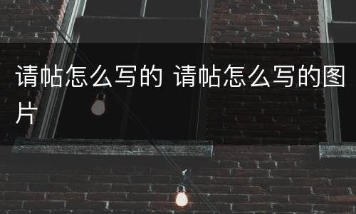 请帖怎么写的 请帖怎么写的图片