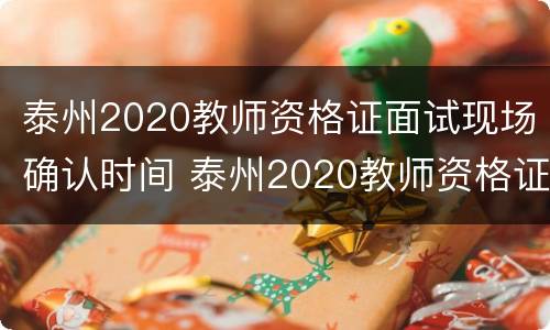 泰州2020教师资格证面试现场确认时间 泰州2020教师资格证面试现场确认时间