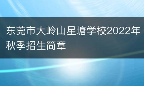 东莞市大岭山星塘学校2022年秋季招生简章