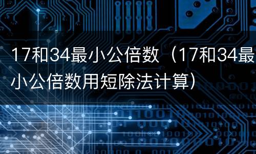 17和34最小公倍数（17和34最小公倍数用短除法计算）