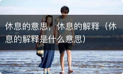 休息的意思，休息的解释（休息的解释是什么意思）