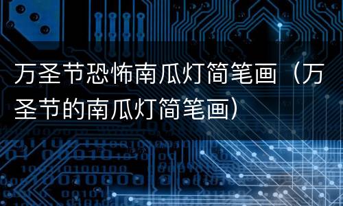 万圣节恐怖南瓜灯简笔画（万圣节的南瓜灯简笔画）