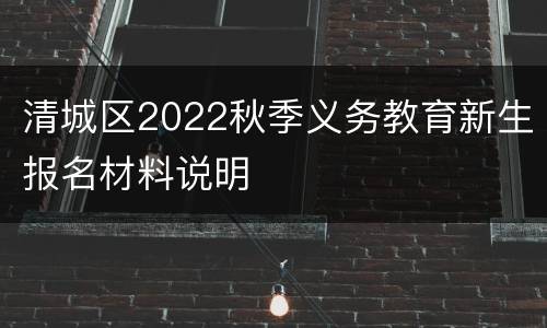 清城区2022秋季义务教育新生报名材料说明