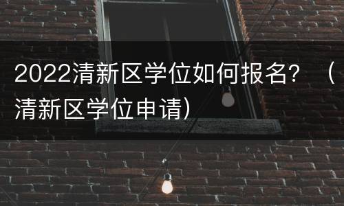 2022清新区学位如何报名？（清新区学位申请）