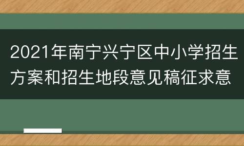 2021年南宁兴宁区中小学招生方案和招生地段意见稿征求意见