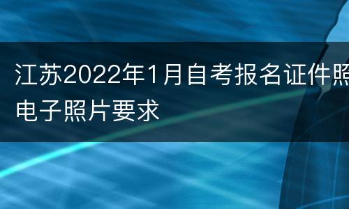 江苏2022年1月自考报名证件照电子照片要求