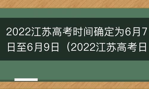 2022江苏高考时间确定为6月7日至6月9日（2022江苏高考日期）