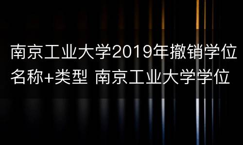 南京工业大学2019年撤销学位名称+类型 南京工业大学学位委员会