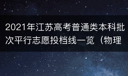 2021年江苏高考普通类本科批次平行志愿投档线一览（物理等科目类）