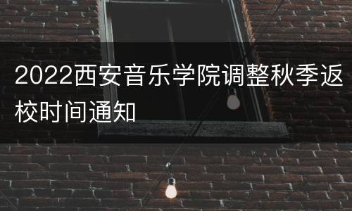 2022西安音乐学院调整秋季返校时间通知