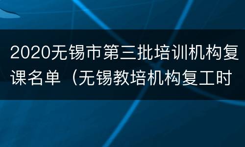 2020无锡市第三批培训机构复课名单（无锡教培机构复工时间）