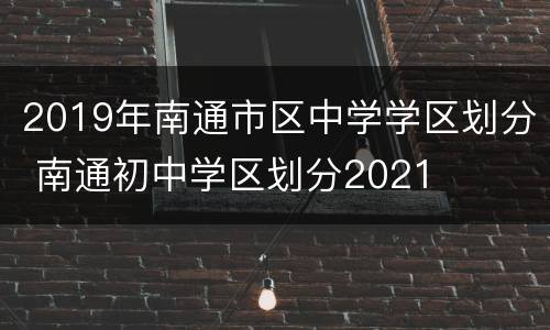 2019年南通市区中学学区划分 南通初中学区划分2021